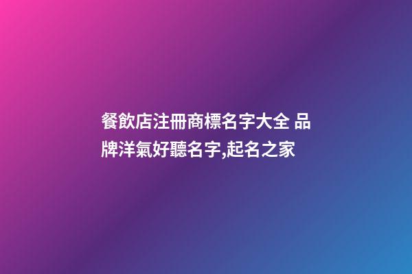 餐飲店注冊商標名字大全 品牌洋氣好聽名字,起名之家